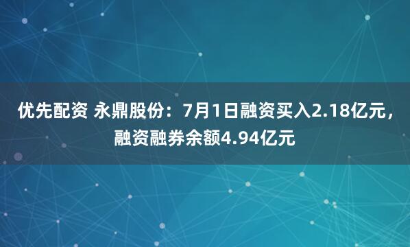 优先配资 永鼎股份：7月1日融资买入2.18亿元，融资融券余额4.94亿元