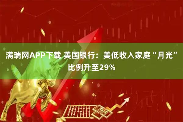 满瑞网APP下载 美国银行：美低收入家庭“月光”比例升至29%