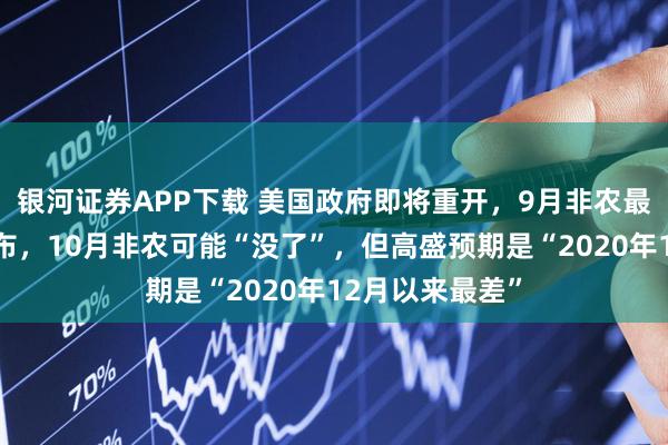 银河证券APP下载 美国政府即将重开，9月非农最早或在周五发布，10月非农可能“没了”，但高盛预期是“2020年12月以来最差”