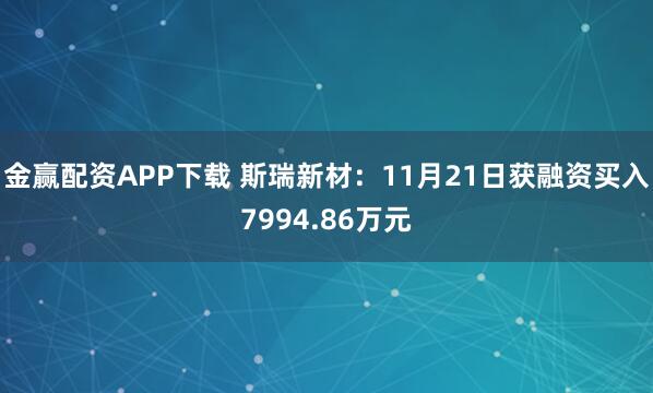 金赢配资APP下载 斯瑞新材：11月21日获融资买入7994.86万元