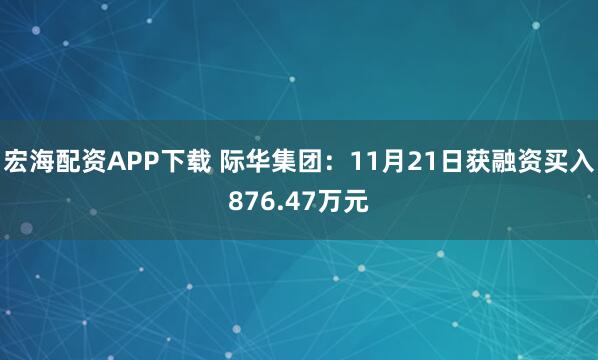 宏海配资APP下载 际华集团：11月21日获融资买入876.47万元