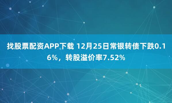 找股票配资APP下载 12月25日常银转债下跌0.16%，转股溢价率7.52%