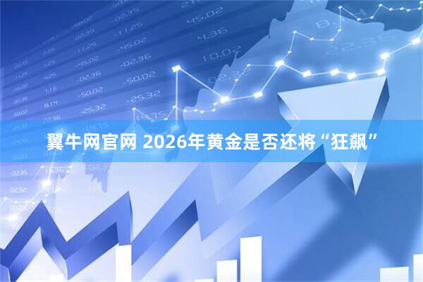 翼牛网官网 2026年黄金是否还将“狂飙”