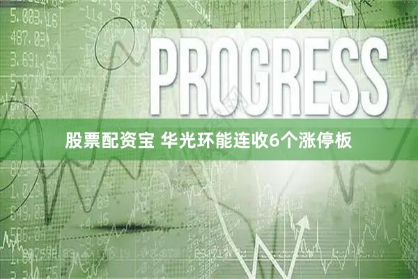 股票配资宝 华光环能连收6个涨停板