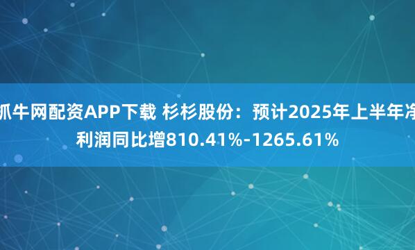 抓牛网配资APP下载 杉杉股份：预计2025年上半年净利润同比增810.41%-1265.61%