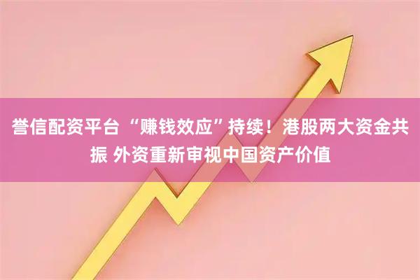 誉信配资平台 “赚钱效应”持续！港股两大资金共振 外资重新审视中国资产价值